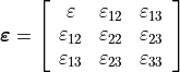 \bm{\varepsilon} =
   \left[\begin{array}{ccc}
   \varepsilon & \varepsilon_{12} & \varepsilon_{13}\\
   \varepsilon_{12} & \varepsilon_{22} & \varepsilon_{23}\\
   \varepsilon_{13} & \varepsilon_{23} & \varepsilon_{33}
   \end{array}\right]