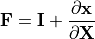 \mathbf{F} = \mathbf{I} + \frac{\partial \mathbf{x}}{\partial \mathbf{X}}