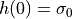h(0) = \sigma_0