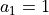 a_1 = 1