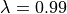 \lambda = 0.99