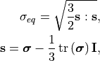 \sigma_{eq} = \sqrt{\frac{3}{2} \mathbf{s} : \mathbf{s}},

\mathbf{s} = \bm{\sigma} - \frac{1}{3} \operatorname{tr}\left( \bm{\sigma} \right) \mathbf{I},