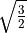 \sqrt{\frac{3}{2}}