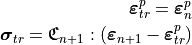 \bm{\varepsilon}^{p}_{tr} = \bm{\varepsilon}^{p}_n

\bm{\sigma}_{tr} = \mathbf{\mathfrak{C}}_{n+1} :
   \left( \bm{\varepsilon}_{n+1} - \bm{\varepsilon}_{tr}^p  \right)