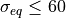 \sigma_{eq}\le 60