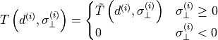 T\left(d^{\left(i\right)},\sigma_{\bot}^{\left(i\right)}\right)=\begin{cases}
\tilde{T}\left(d^{\left(i\right)},\sigma_{\bot}^{\left(i\right)}\right) & \sigma_{\bot}^{\left(i\right)}\ge0\\
0 & \sigma_{\bot}^{\left(i\right)}<0
\end{cases}