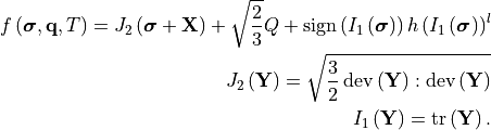 f\left(\bm{\sigma}, \mathbf{q}, T\right) =
   J_2\left(\bm{\sigma} + \mathbf{X}\right) + \sqrt{\frac{2}{3}}Q +
   \operatorname{sign}\left(I_1\left(\bm{\sigma}\right)\right)
   h \left(I_1\left(\bm{\sigma}\right)\right)^l

J_2\left(\mathbf{Y}\right) = \sqrt{\frac{3}{2}
   \operatorname{dev}\left(\mathbf{Y}\right):
   \operatorname{dev}\left(\mathbf{Y}\right)}

I_1\left(\mathbf{Y}\right) = \operatorname{tr}\left(\mathbf{Y}\right).