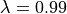 \lambda = 0.99
