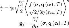 \dot{\gamma} = \dot{\gamma}_0 \sqrt{\frac{3}{2}} \left\langle \frac{f\left(\bm{\sigma}, \mathbf{q}\left(\bm{\alpha}\right), T\right)}{\sqrt{2/3}\eta\left(\bar{\varepsilon}_{vp}, T\right)}\right\rangle^n

\mathbf{g}_{\gamma} = \frac{\partial f}{\partial \bm{\sigma}} \left( \bm{\sigma}, \mathbf{q}\left(\bm{\alpha}\right), T  \right)