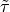 \tilde{\tau}