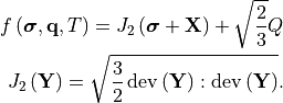 f\left(\bm{\sigma}, \mathbf{q}, T\right) =
   J_2\left(\bm{\sigma} + \mathbf{X}\right) + \sqrt{\frac{2}{3}} Q

J_2\left(\mathbf{Y}\right) = \sqrt{\frac{3}{2}
   \operatorname{dev}\left(\mathbf{Y}\right):
   \operatorname{dev}\left(\mathbf{Y}\right)}.