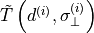 \tilde{T}\left(d^{\left(i\right)},\sigma_{\bot}^{\left(i\right)}\right)