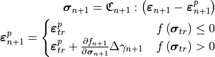 \bm{\sigma}_{n+1} = \mathbf{\mathfrak{C}}_{n+1} :
   \left( \bm{\varepsilon}_{n+1} - \bm{\varepsilon}_{n+1}^p \right)

\bm{\varepsilon}_{n+1}^p =
   \begin{cases}
      \bm{\varepsilon}^{p}_{tr} & f\left(\bm{\sigma}_{tr}\right)\le0\\
      \bm{\varepsilon}^{p}_{tr}+\frac{\partial f_{n+1}}{\partial\bm{\sigma}_{n+1}}\Delta\gamma_{n+1} & f\left(\bm{\sigma}_{tr}\right)>0
   \end{cases}