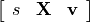 \left[ \begin{array}{ccc} s & \mathbf{X} & \mathbf{v} \end{array}\right]