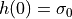 h(0) = \sigma_0