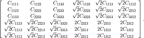 \left[\begin{array}{cccccc}
C_{1111} & C_{1122} & C_{1133} & \sqrt{2}C_{1123} & \sqrt{2}C_{1113} & \sqrt{2}C_{1112}\\
C_{1122} & C_{2222} & C_{2233} & \sqrt{2}C_{2223} & \sqrt{2}C_{2213} & \sqrt{2}C_{2212}\\
C_{1133} & C_{2233} & C_{3333} & \sqrt{2}C_{3323} & \sqrt{2}C_{3313} & \sqrt{2}C_{3312}\\
\sqrt{2}C_{1123} & \sqrt{2}C_{2223} & \sqrt{2}C_{3323} & 2C_{2323} & 2C_{2313} & 2C_{2312}\\
\sqrt{2}C_{1113} & \sqrt{2}C_{2213} & \sqrt{2}C_{3313} & 2C_{2313} & 2C_{1313} & 2C_{1312}\\
\sqrt{2}C_{1112} & \sqrt{2}C_{2212} & \sqrt{2}C_{3312} & 2C_{2312} & 2C_{1312} & 2C_{1212}
\end{array}\right].