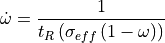 \dot{\omega} = \frac{1}{t_R\left(\sigma_{eff} \left(1-\omega\right) \right)}