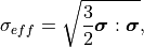 \sigma_{eff} = \sqrt{\frac{3}{2} \bm{\sigma} : \bm{\sigma}},