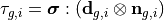 \tau_{g,i} = \bm{\sigma} : \left(\mathbf{d}_{g,i}\otimes\mathbf{n}_{g,i}\right)