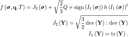 f\left(\bm{\sigma}, \mathbf{q}, T\right) =
   J_2\left(\bm{\sigma}\right) + \sqrt{\frac{2}{3}}Q +
   \operatorname{sign}\left(I_1\left(\bm{\sigma}\right)\right)
   h \left(I_1\left(\bm{\sigma}\right)\right)^l

J_2\left(\mathbf{Y}\right) = \sqrt{\frac{3}{2}
   \operatorname{dev}\left(\mathbf{Y}\right):
   \operatorname{dev}\left(\mathbf{Y}\right)}

I_1\left(\mathbf{Y}\right) = \operatorname{tr}\left(\mathbf{Y}\right).